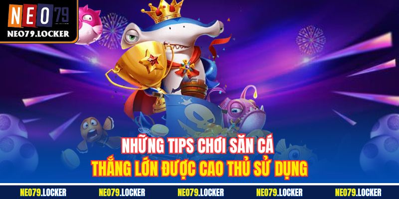 Những tips chơi săn cá thắng lớn được cao thủ sử dụng